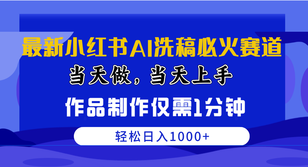 （10233期）最新小红书AI洗稿必火赛道，当天做当天上手 作品制作仅需1分钟，日入1000+-云网创