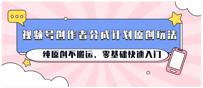 视频号创作者分成计划原创玩法；纯原创不搬运、零基础快速入门-云网创