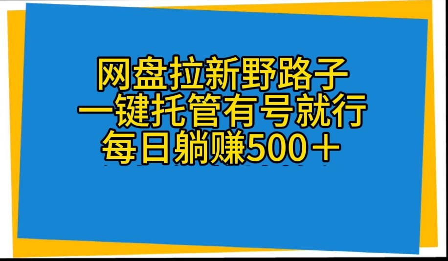（10468期）网盘拉新野路子，一键托管有号就行，全自动代发视频，每日躺赚500＋-云网创