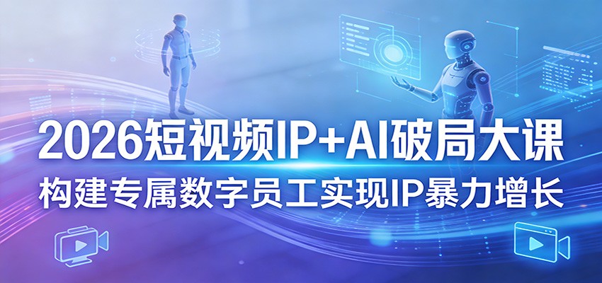 2026短视频IP+AI破局大课,构建专属数字员工实现IP暴力增长-云网创