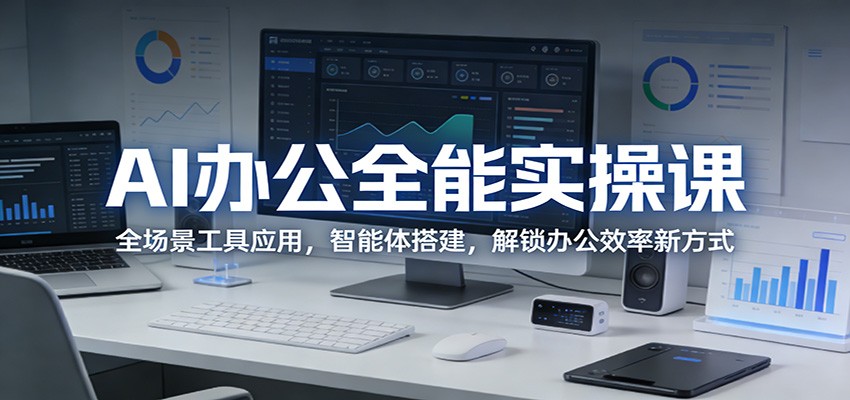 图片[1]-AI办公全能实操课：全场景工具应用，智能体搭建，解锁办公效率新方式-迦哆网创社