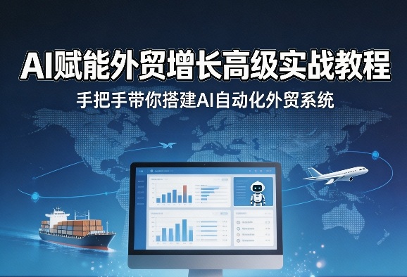 AI赋能外贸增长高级实战教程，手把手带你搭建AI自动化外贸系统-云网创